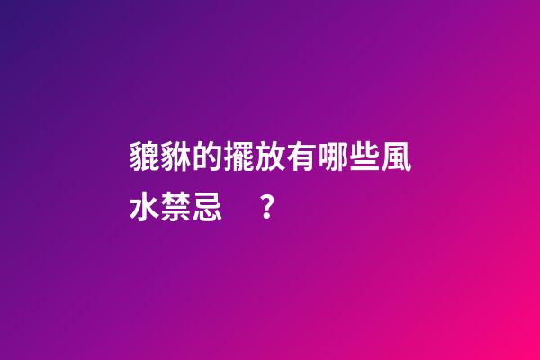 貔貅的擺放有哪些風水禁忌？